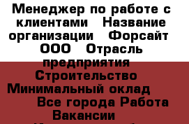 Менеджер по работе с клиентами › Название организации ­ Форсайт, ООО › Отрасль предприятия ­ Строительство › Минимальный оклад ­ 70 000 - Все города Работа » Вакансии   . Ивановская обл.